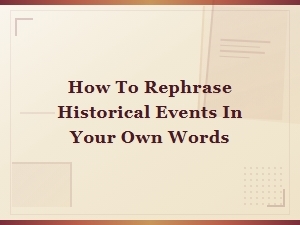 How to Rephrase Historical Events in Your Own Words