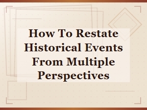 Restating Historical Events From Multiple Perspectives: a Complete Guide